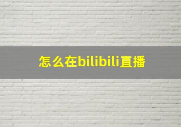 怎么在bilibili直播