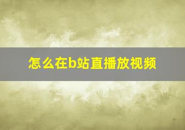 怎么在b站直播放视频