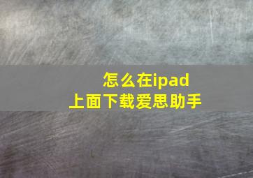 怎么在ipad上面下载爱思助手