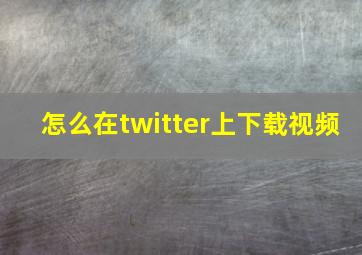 怎么在twitter上下载视频