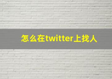 怎么在twitter上找人