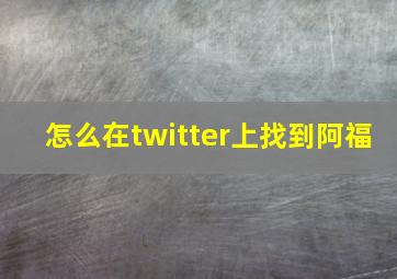 怎么在twitter上找到阿福