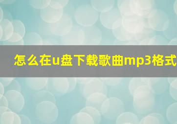 怎么在u盘下载歌曲mp3格式