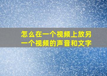 怎么在一个视频上放另一个视频的声音和文字