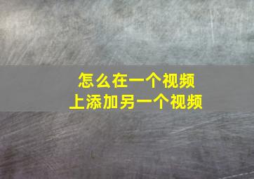 怎么在一个视频上添加另一个视频