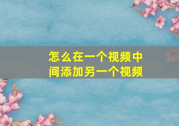 怎么在一个视频中间添加另一个视频