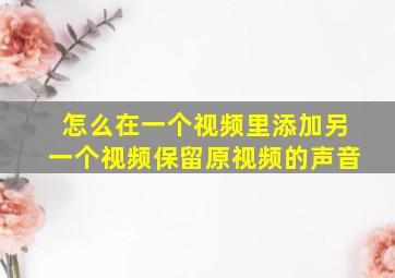 怎么在一个视频里添加另一个视频保留原视频的声音