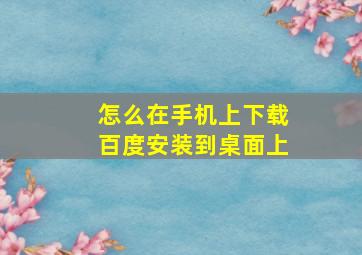 怎么在手机上下载百度安装到桌面上