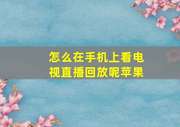 怎么在手机上看电视直播回放呢苹果