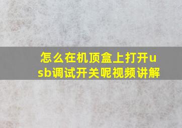 怎么在机顶盒上打开usb调试开关呢视频讲解