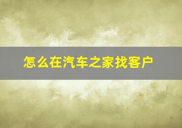 怎么在汽车之家找客户