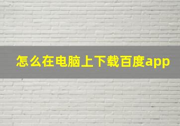 怎么在电脑上下载百度app