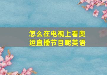 怎么在电视上看奥运直播节目呢英语