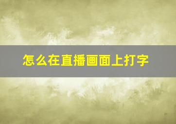 怎么在直播画面上打字