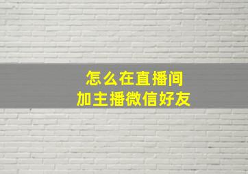 怎么在直播间加主播微信好友