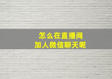 怎么在直播间加人微信聊天呢