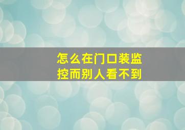 怎么在门口装监控而别人看不到