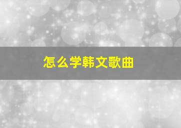 怎么学韩文歌曲