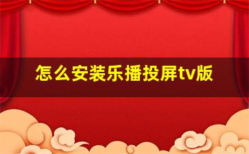 怎么安装乐播投屏tv版