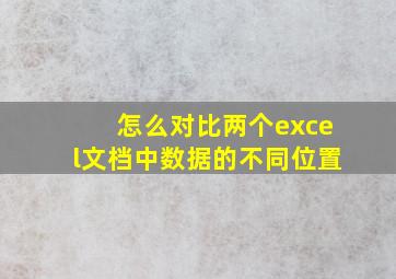 怎么对比两个excel文档中数据的不同位置