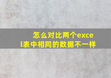 怎么对比两个excel表中相同的数据不一样