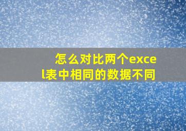 怎么对比两个excel表中相同的数据不同