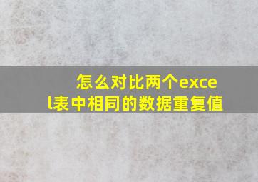 怎么对比两个excel表中相同的数据重复值