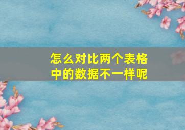 怎么对比两个表格中的数据不一样呢