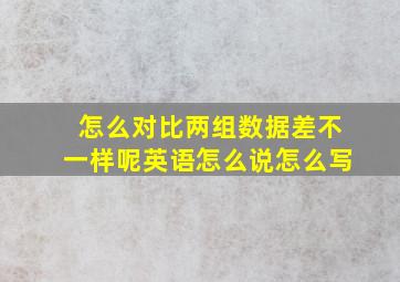 怎么对比两组数据差不一样呢英语怎么说怎么写