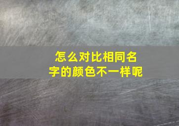 怎么对比相同名字的颜色不一样呢