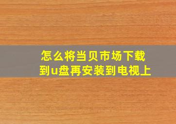 怎么将当贝市场下载到u盘再安装到电视上