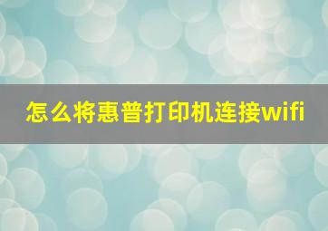 怎么将惠普打印机连接wifi