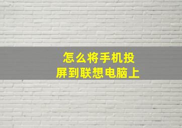 怎么将手机投屏到联想电脑上