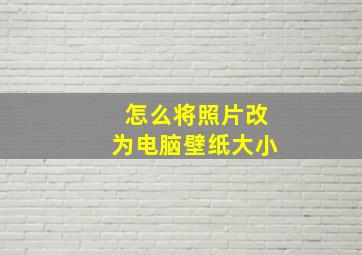 怎么将照片改为电脑壁纸大小