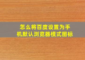 怎么将百度设置为手机默认浏览器模式图标