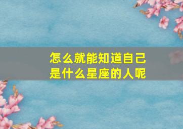 怎么就能知道自己是什么星座的人呢