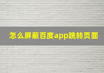 怎么屏蔽百度app跳转页面