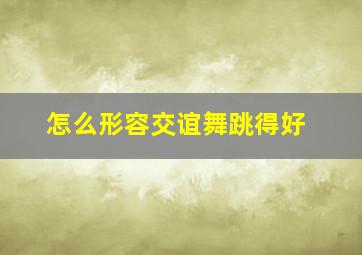 怎么形容交谊舞跳得好