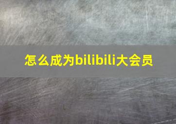 怎么成为bilibili大会员