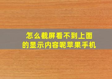 怎么截屏看不到上面的显示内容呢苹果手机