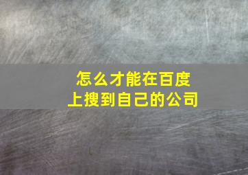 怎么才能在百度上搜到自己的公司