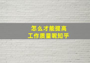 怎么才能提高工作质量呢知乎