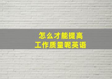 怎么才能提高工作质量呢英语