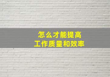 怎么才能提高工作质量和效率