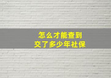 怎么才能查到交了多少年社保