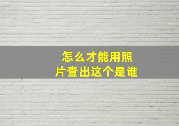 怎么才能用照片查出这个是谁