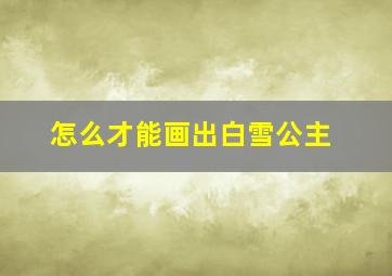 怎么才能画出白雪公主