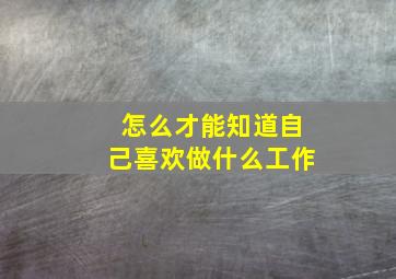 怎么才能知道自己喜欢做什么工作