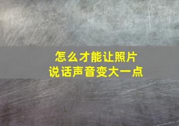 怎么才能让照片说话声音变大一点