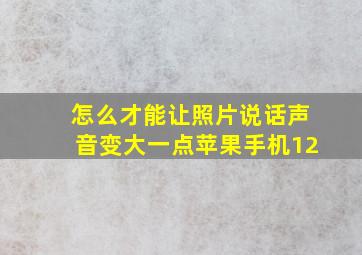 怎么才能让照片说话声音变大一点苹果手机12